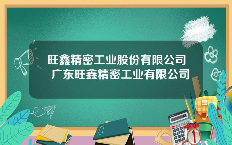 旺鑫精密工业股份有限公司 广东旺鑫精密工业有限公司